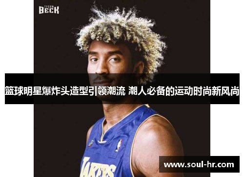 篮球明星爆炸头造型引领潮流 潮人必备的运动时尚新风尚